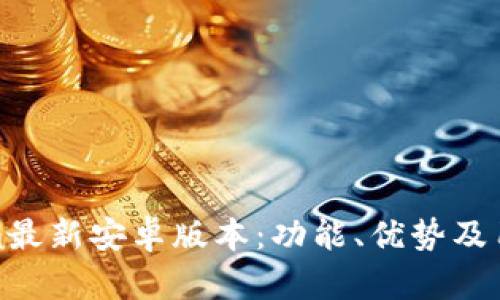 探索Tokenim最新安卓版本：功能、优势及用户体验详解